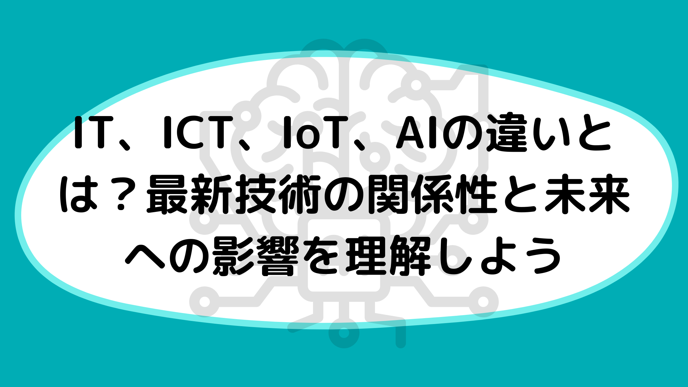 IT、ICT、IoT、AIの違いとは？最新技術の関係性と未来への影響を理解しよう