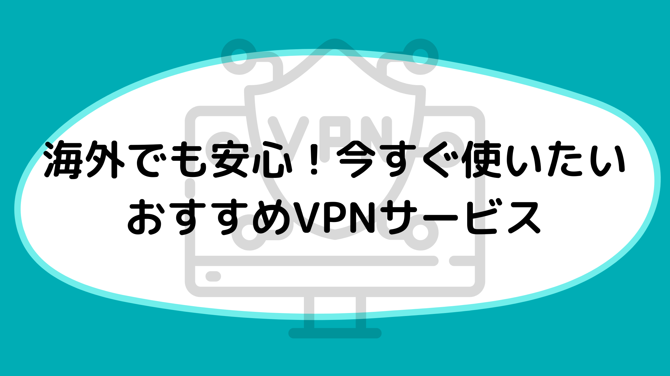 海外でも安心！今すぐ使いたいおすすめVPNサービス