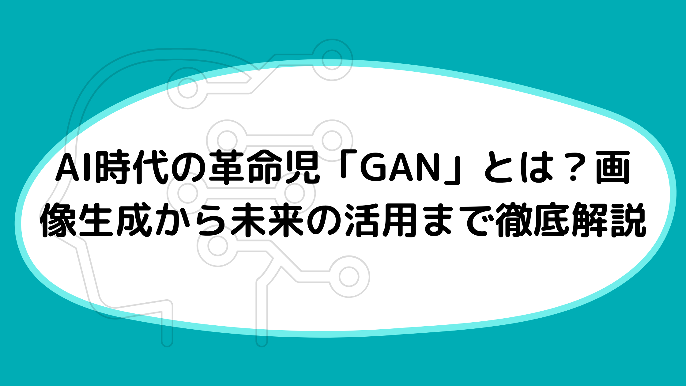 AI時代の革命児「GAN」とは？画像生成から未来の活用まで徹底解説
