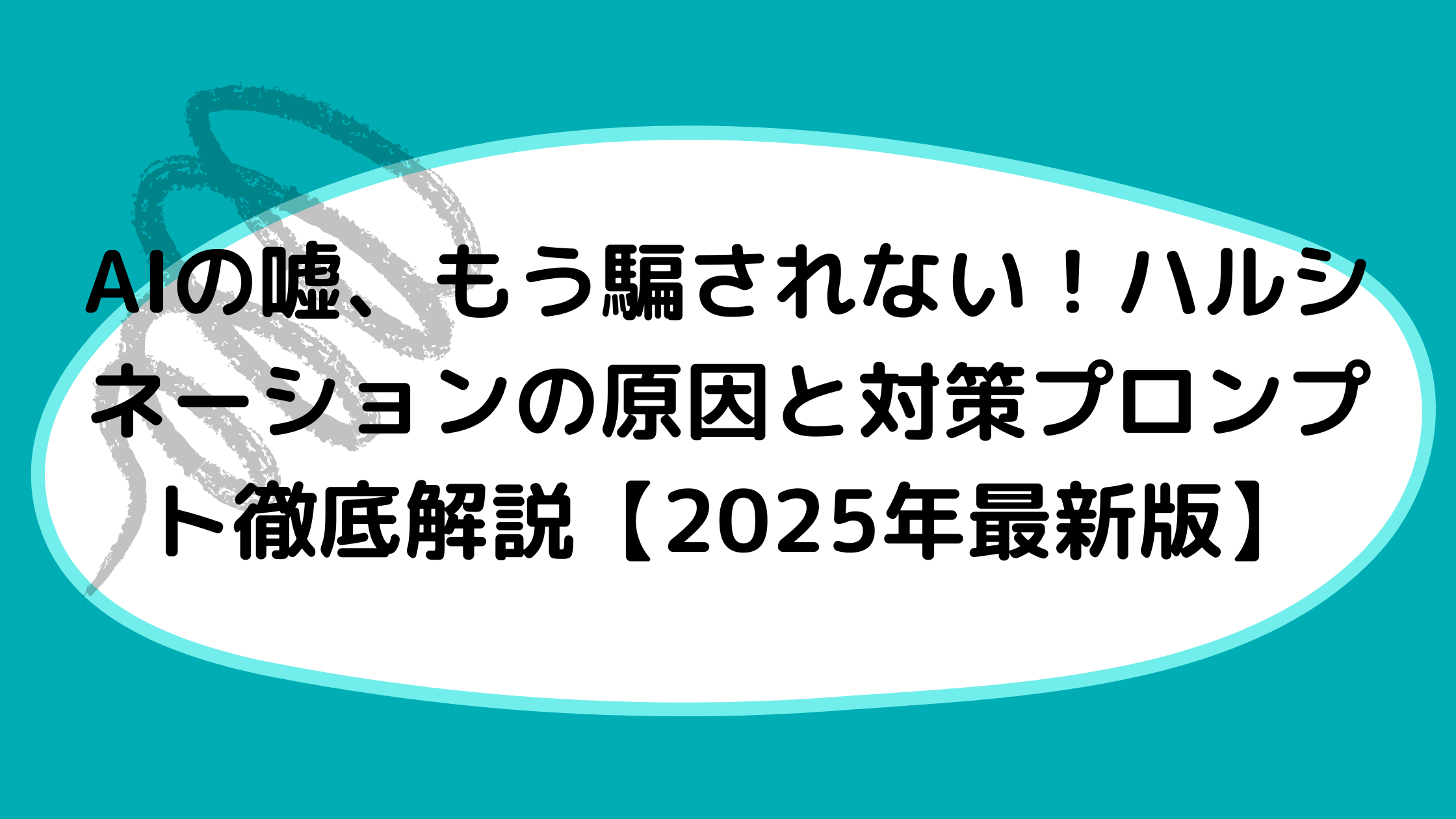 AIの嘘、もう騙されない！ハルシネーションの原因と対策プロンプト徹底解説【2025年最新版】